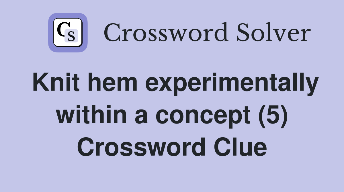 Knit hem experimentally within a concept (5) Crossword Clue