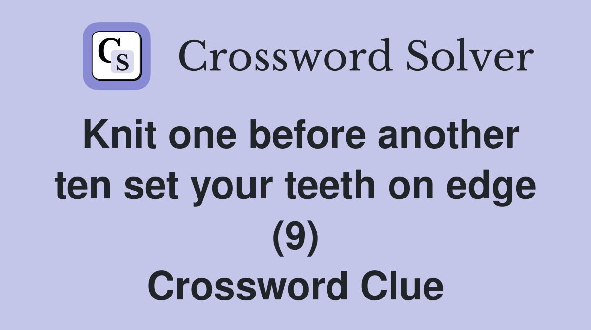 Knit one before another ten set your teeth on edge (9) Crossword Clue