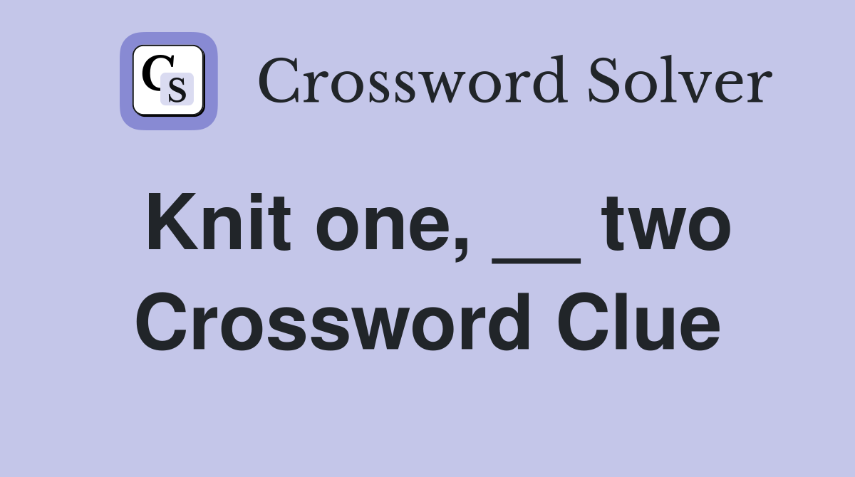 Knit one, __ two Crossword Clue