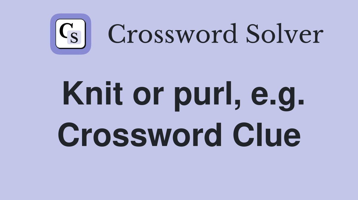 Knit or purl, e.g. Crossword Clue