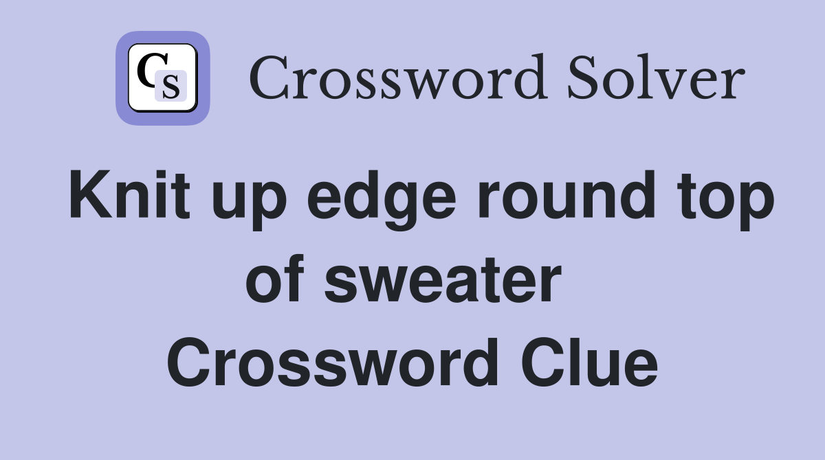 Knit up edge round top of sweater  Crossword Clue
