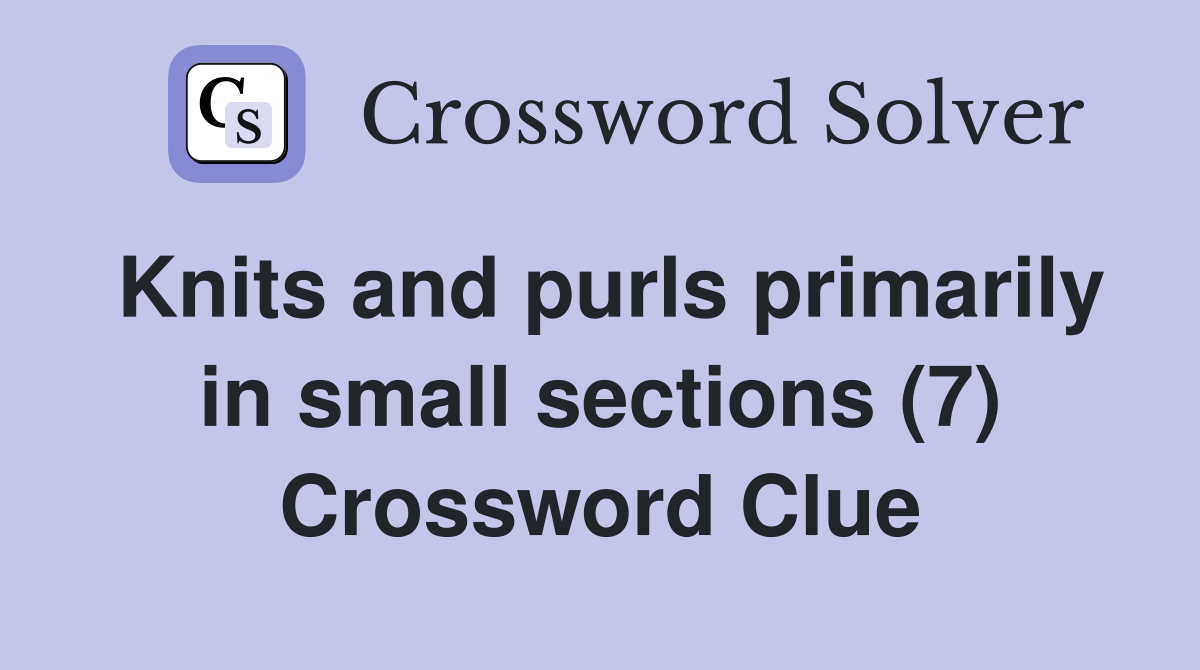 Knits and purls primarily in small sections (7) Crossword Clue