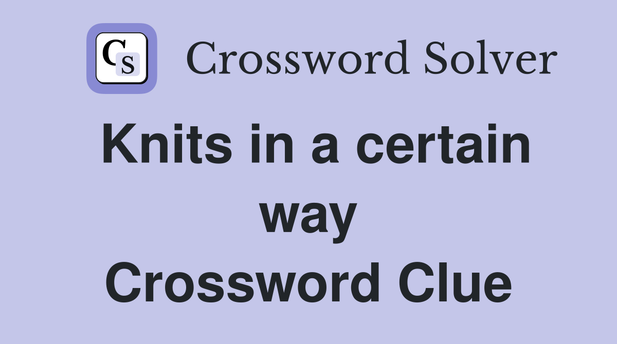 Knits in a certain way Crossword Clue