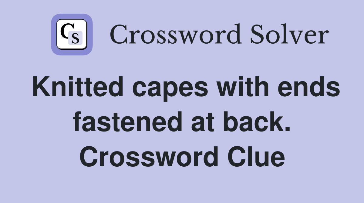 Knitted capes with ends fastened at back. Crossword Clue