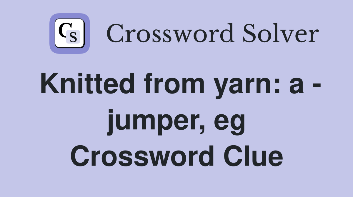 Knitted from yarn: a - jumper, eg Crossword Clue