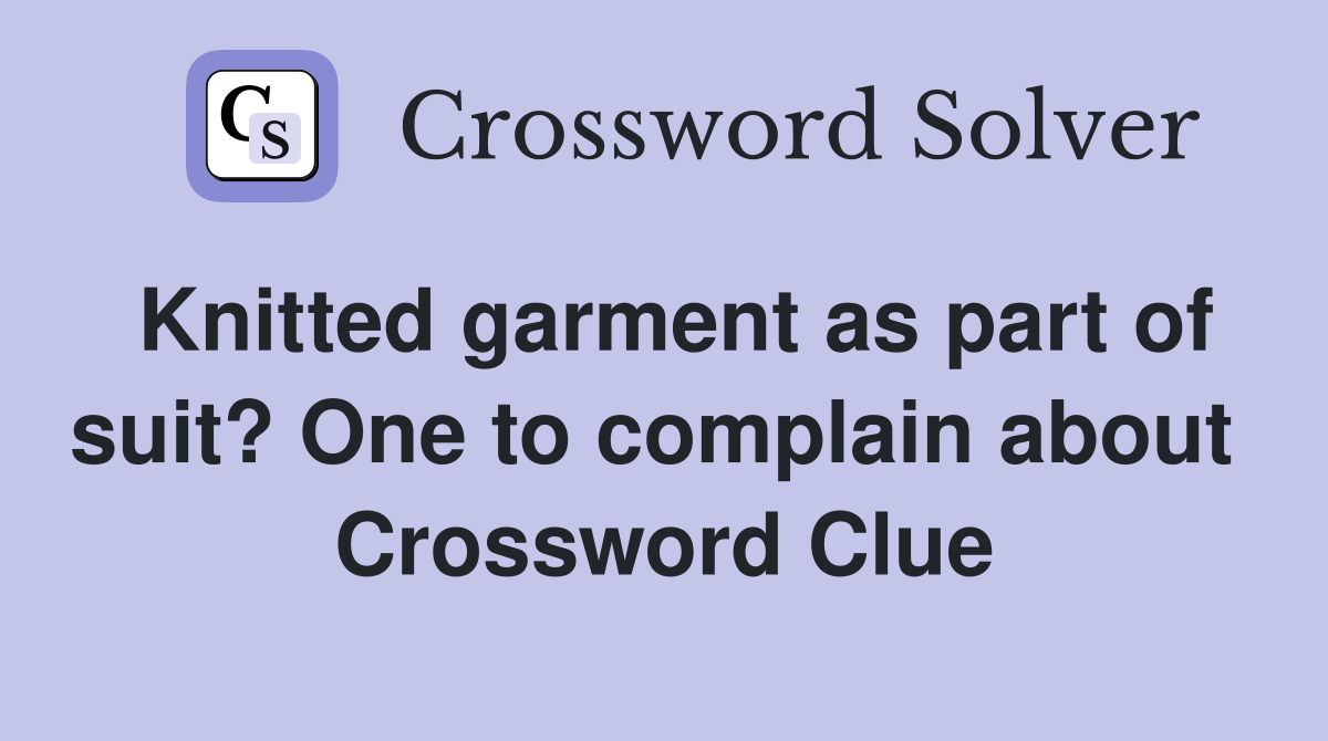 Knitted garment as part of suit? One to complain about  Crossword Clue