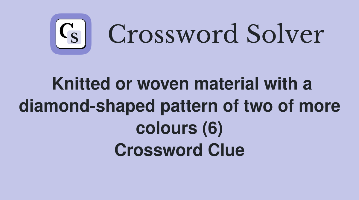 Knitted or woven material with a diamond-shaped pattern of two of more colours (6) Crossword Clue