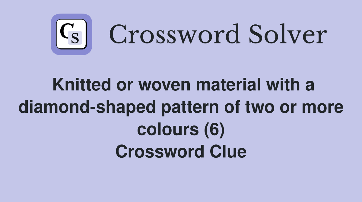 Knitted or woven material with a diamond-shaped pattern of two or more colours (6) Crossword Clue