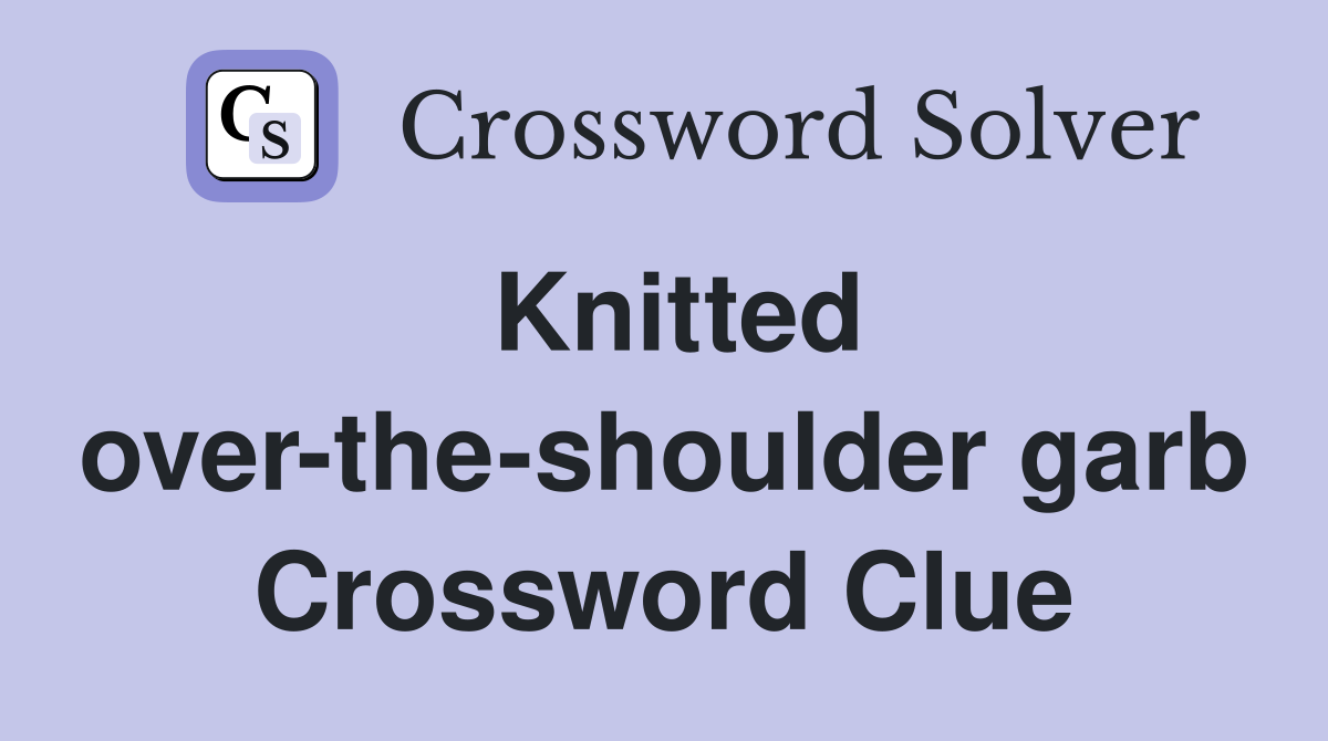 Knitted over-the-shoulder garb Crossword Clue