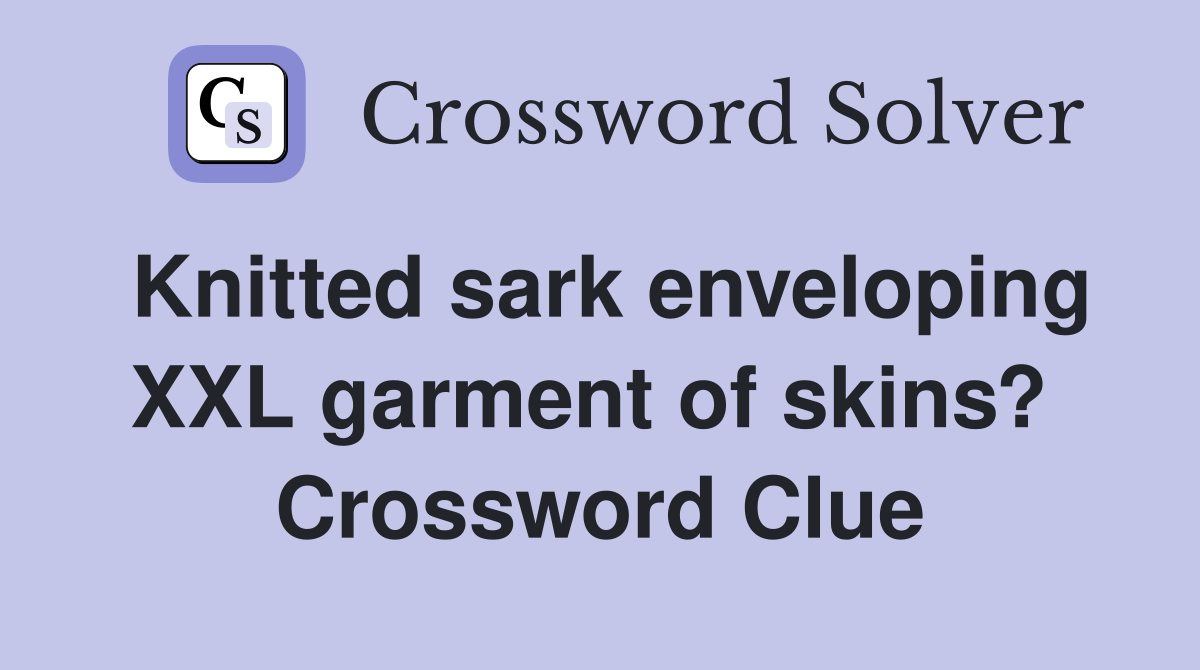 Knitted sark enveloping XXL garment of skins?  Crossword Clue