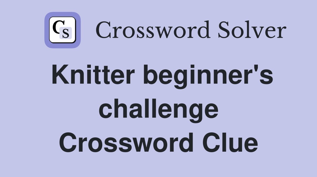 Knitter beginner's challenge Crossword Clue