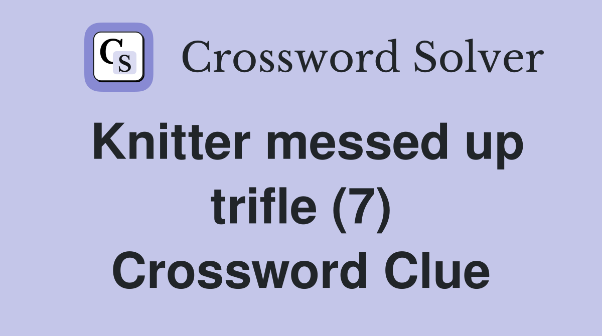 Knitter messed up trifle (7) Crossword Clue