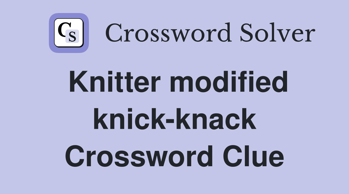 Knitter modified knick-knack Crossword Clue