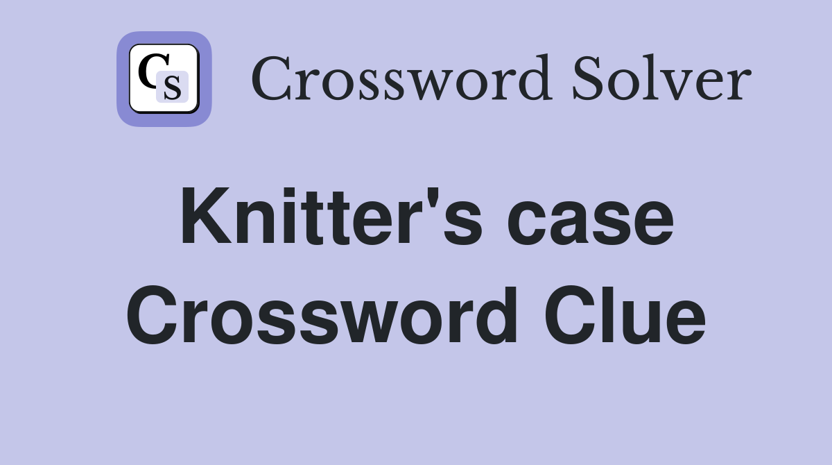 Knitter's case Crossword Clue