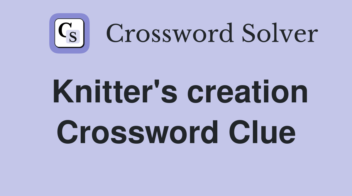 Knitter's creation Crossword Clue