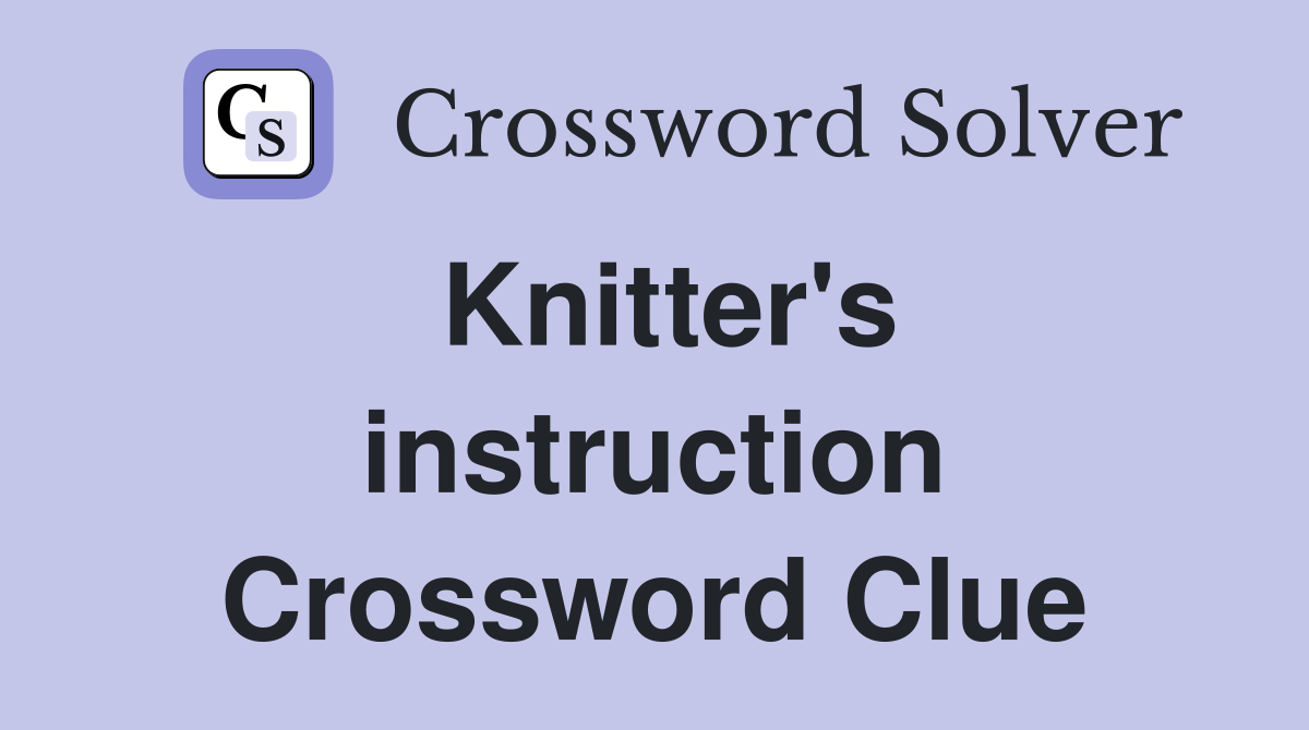Knitter's instruction Crossword Clue