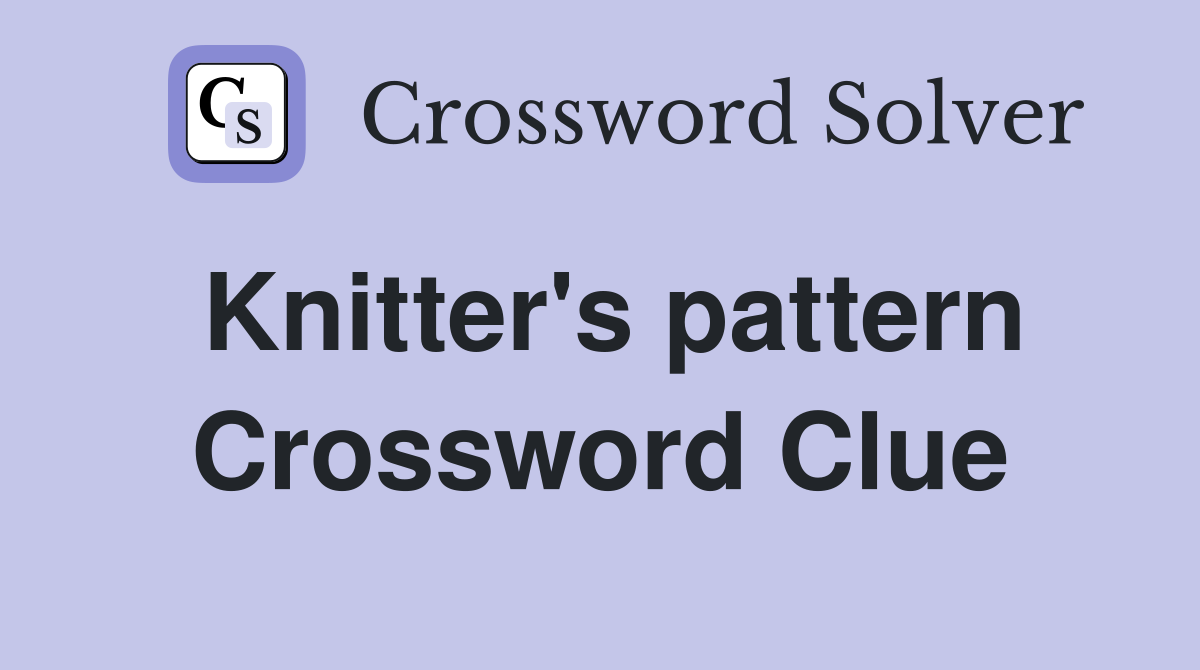 Knitter's pattern Crossword Clue