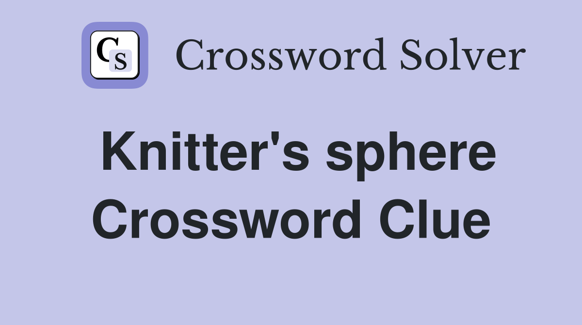 Knitter's sphere Crossword Clue