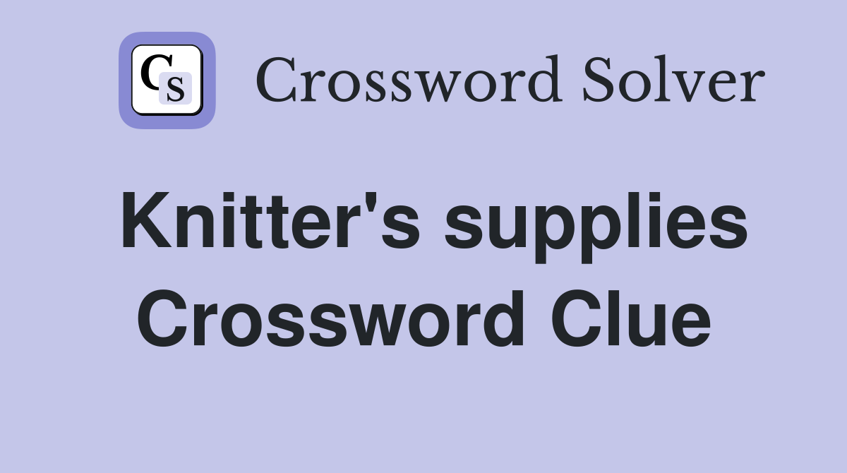 Knitter's supplies Crossword Clue
