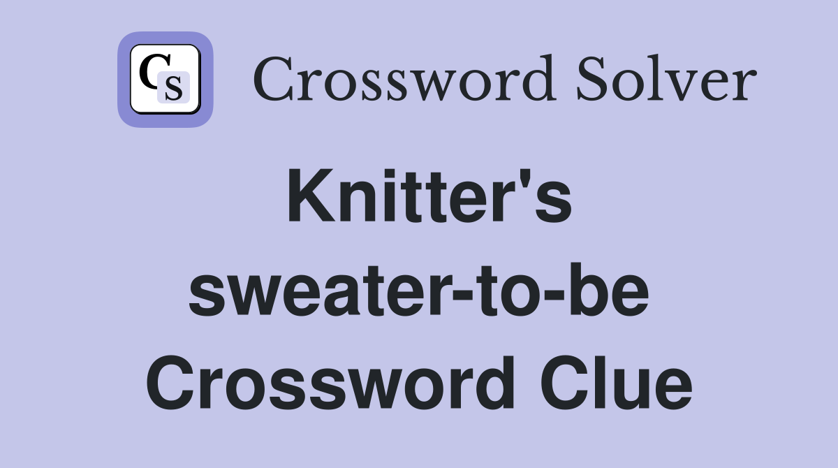 Knitter's sweater-to-be Crossword Clue