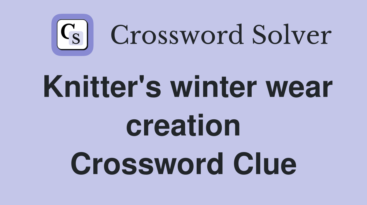 Knitter's winter wear creation Crossword Clue