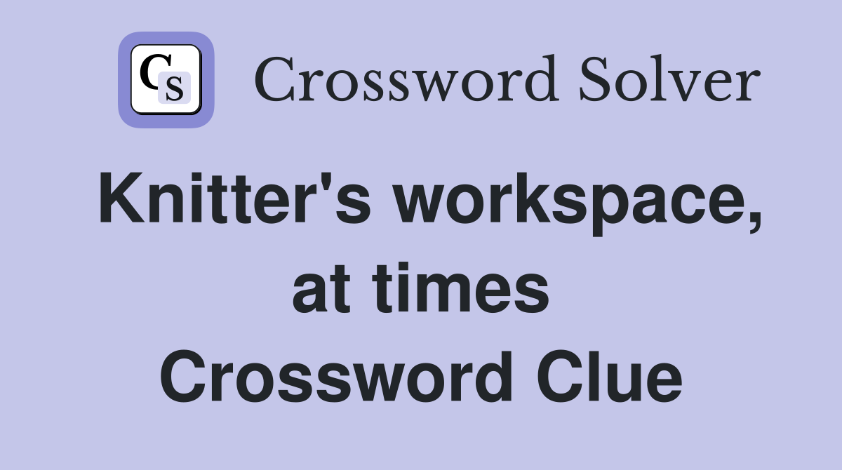 Knitter's workspace, at times Crossword Clue
