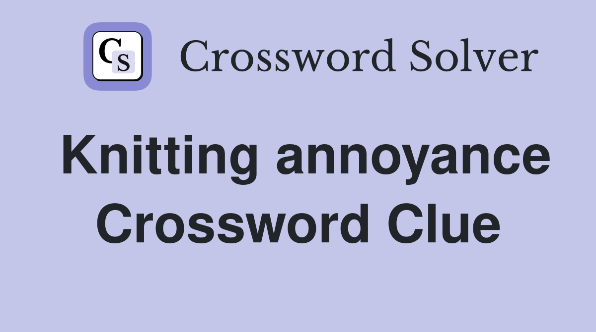 Knitting annoyance Crossword Clue