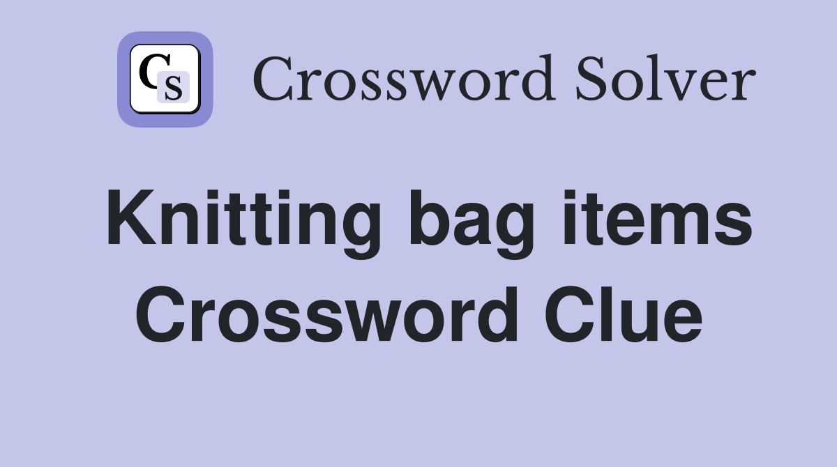 Knitting bag items Crossword Clue