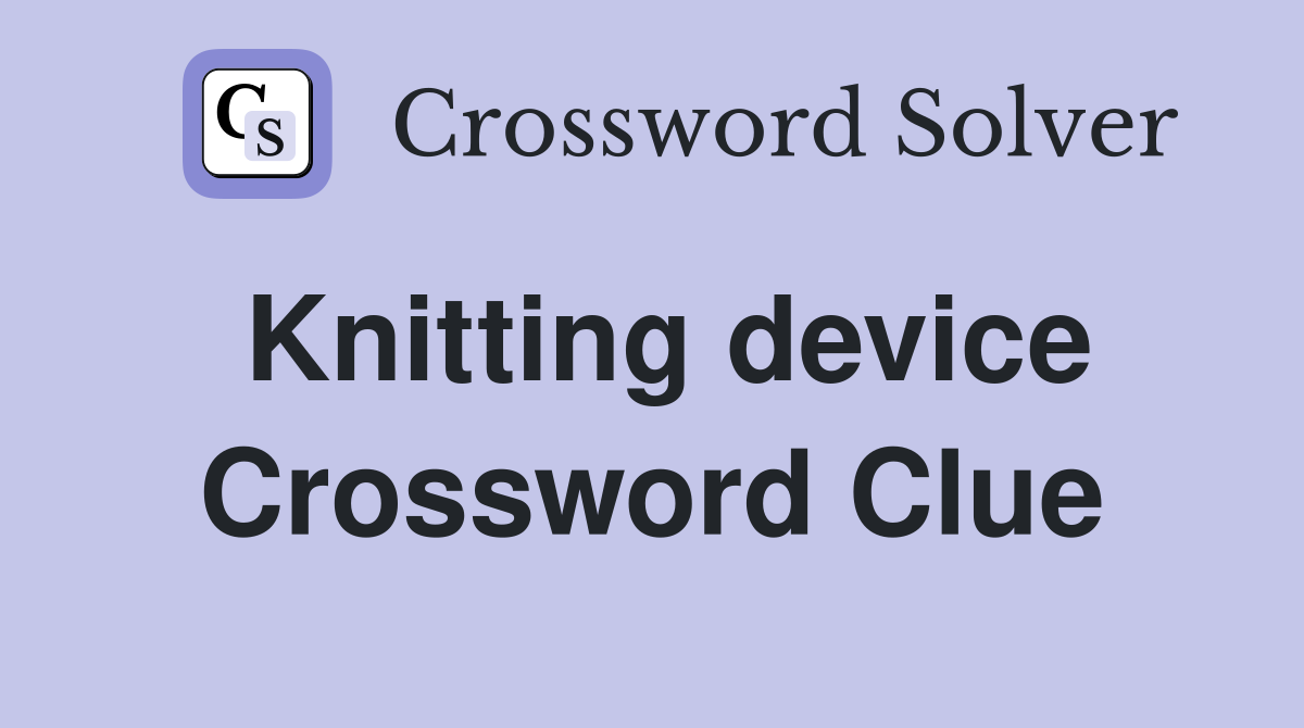 Knitting device Crossword Clue