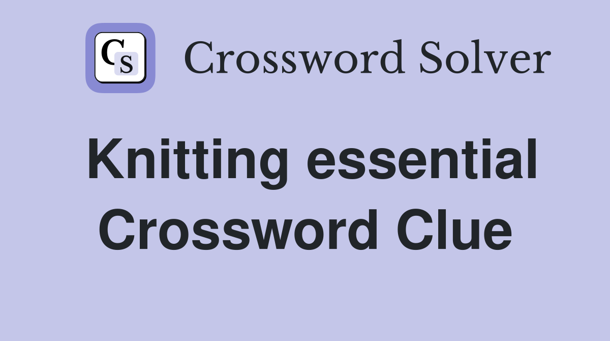 Knitting essential Crossword Clue