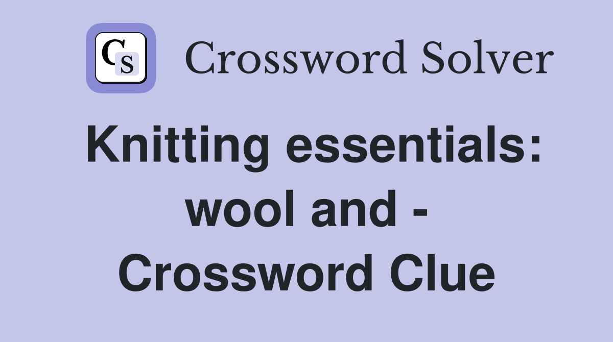 Knitting essentials: wool and - Crossword Clue