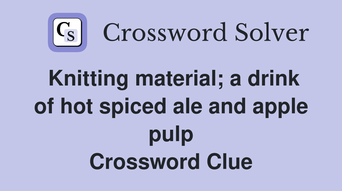 Knitting material; a drink of hot spiced ale and apple pulp Crossword Clue