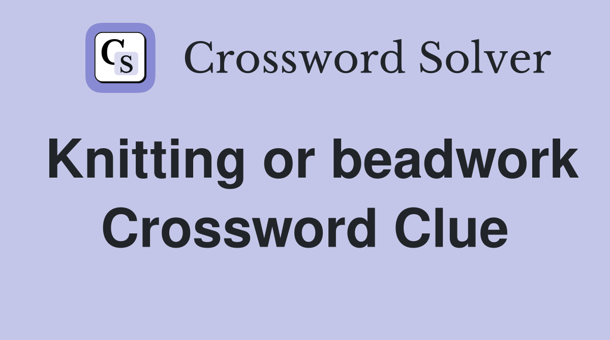 Knitting or beadwork Crossword Clue