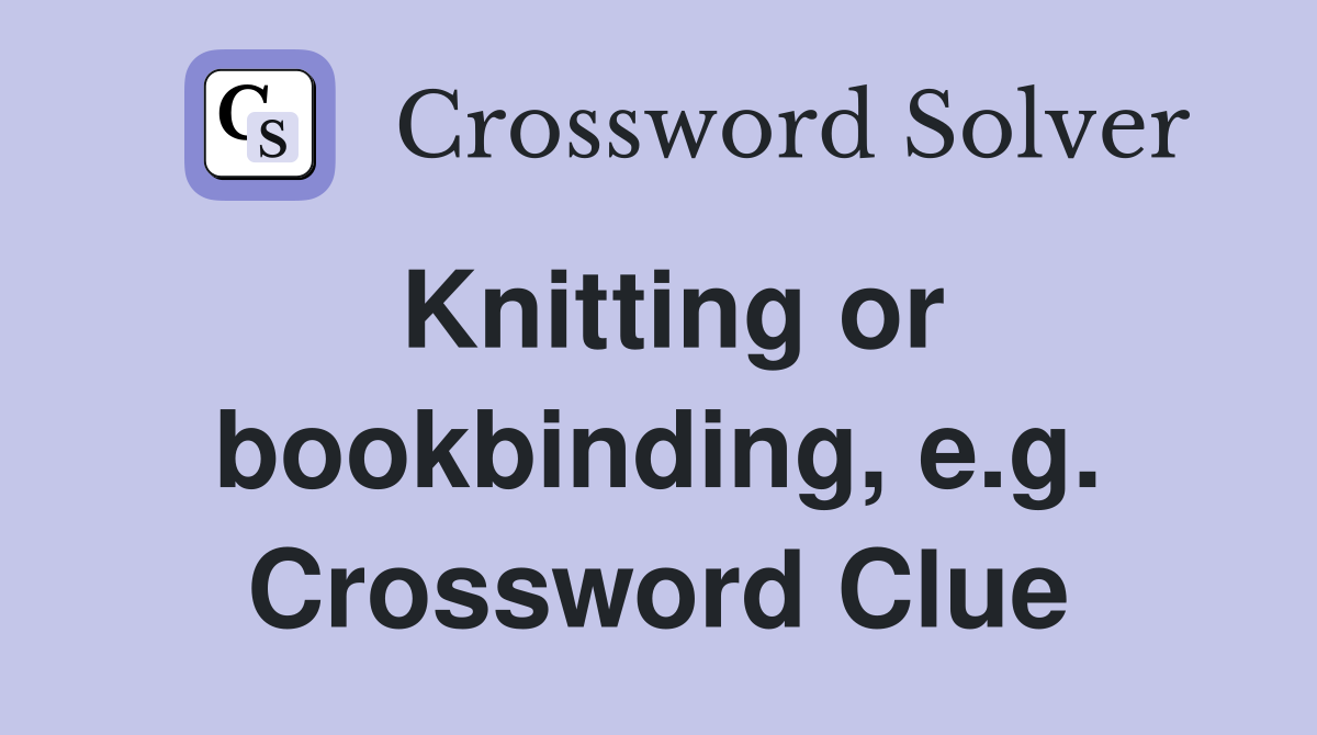 Knitting or bookbinding, e.g. Crossword Clue