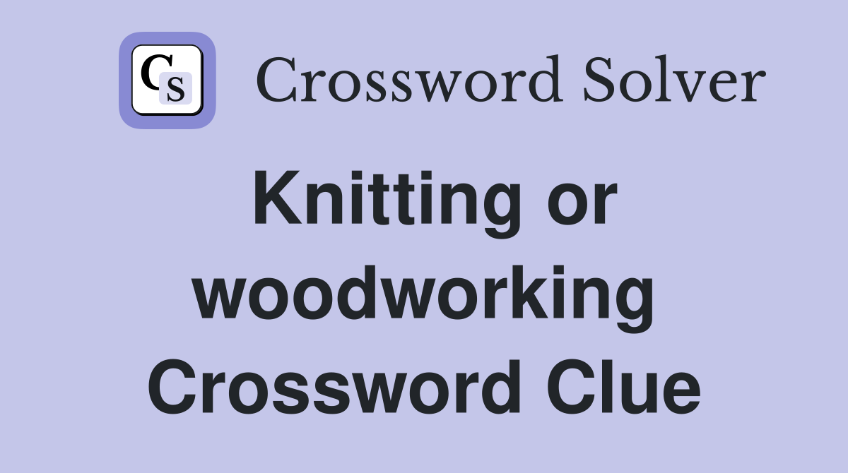 Knitting or woodworking Crossword Clue