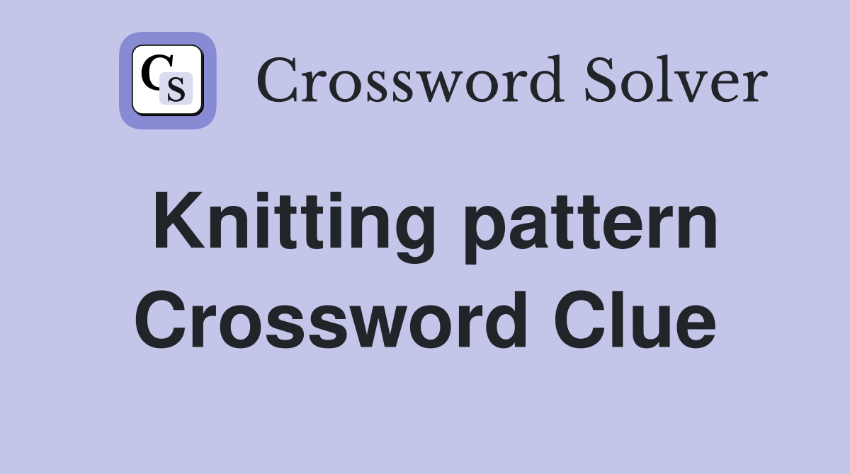 Knitting pattern Crossword Clue