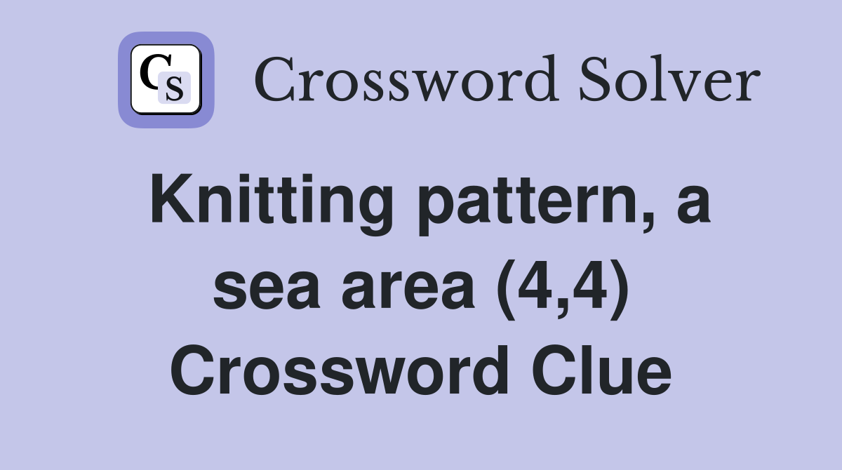 Knitting pattern, a sea area (4,4) Crossword Clue