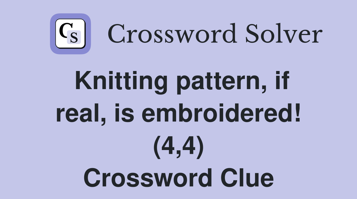 Knitting pattern, if real, is embroidered! (4,4) Crossword Clue