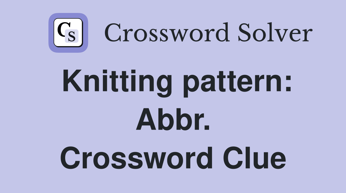 Knitting pattern: Abbr. Crossword Clue