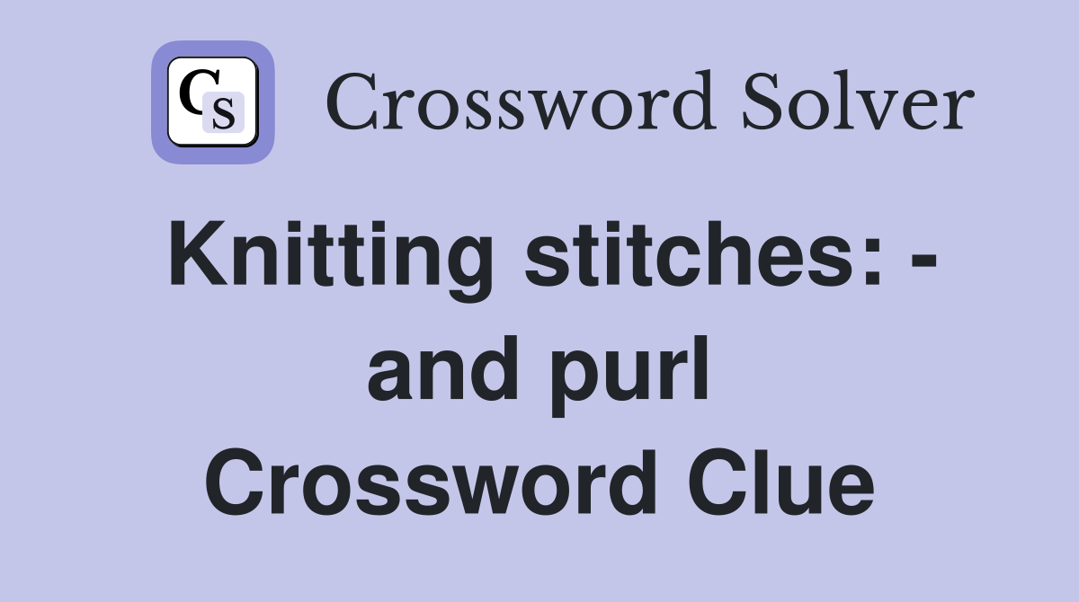 Knitting stitches: - and purl Crossword Clue
