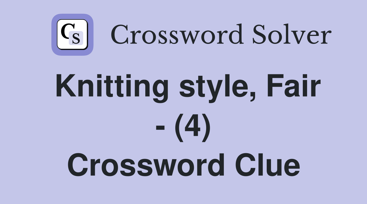 Knitting style, Fair - (4) Crossword Clue