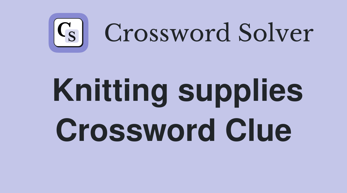 Knitting supplies Crossword Clue