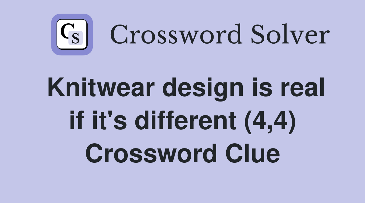Knitwear design is real if it's different (4,4) Crossword Clue