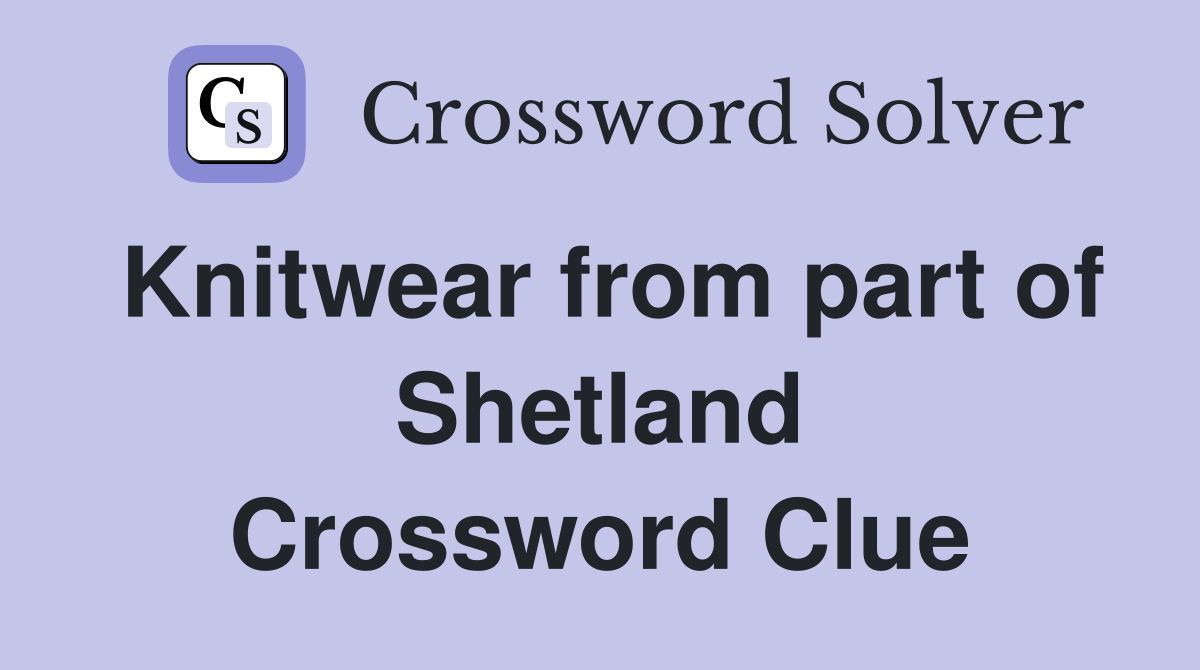 Knitwear from part of Shetland Crossword Clue