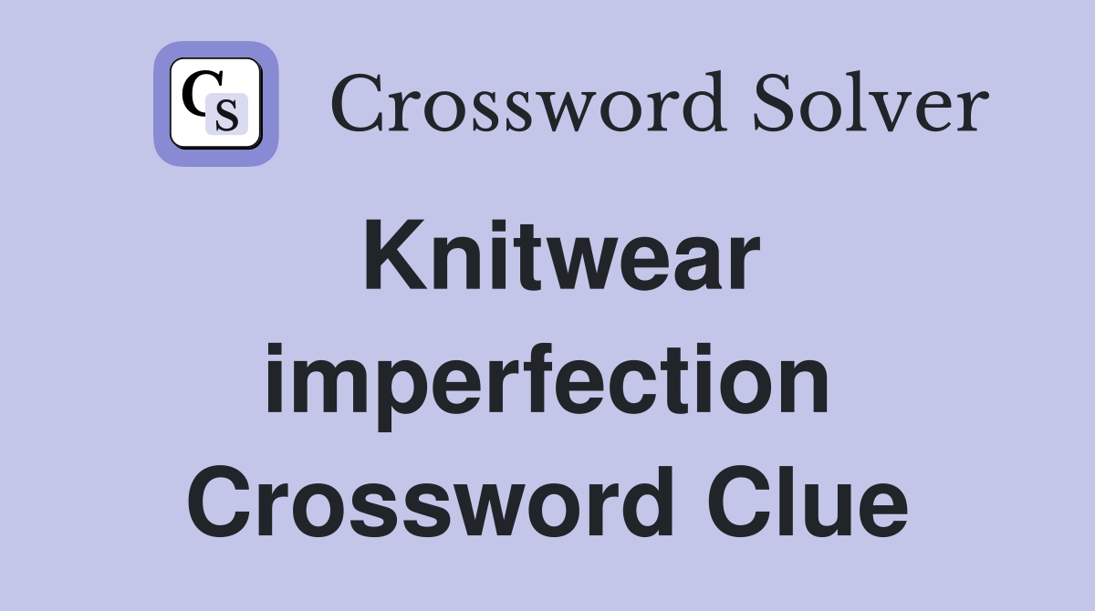 Knitwear imperfection Crossword Clue