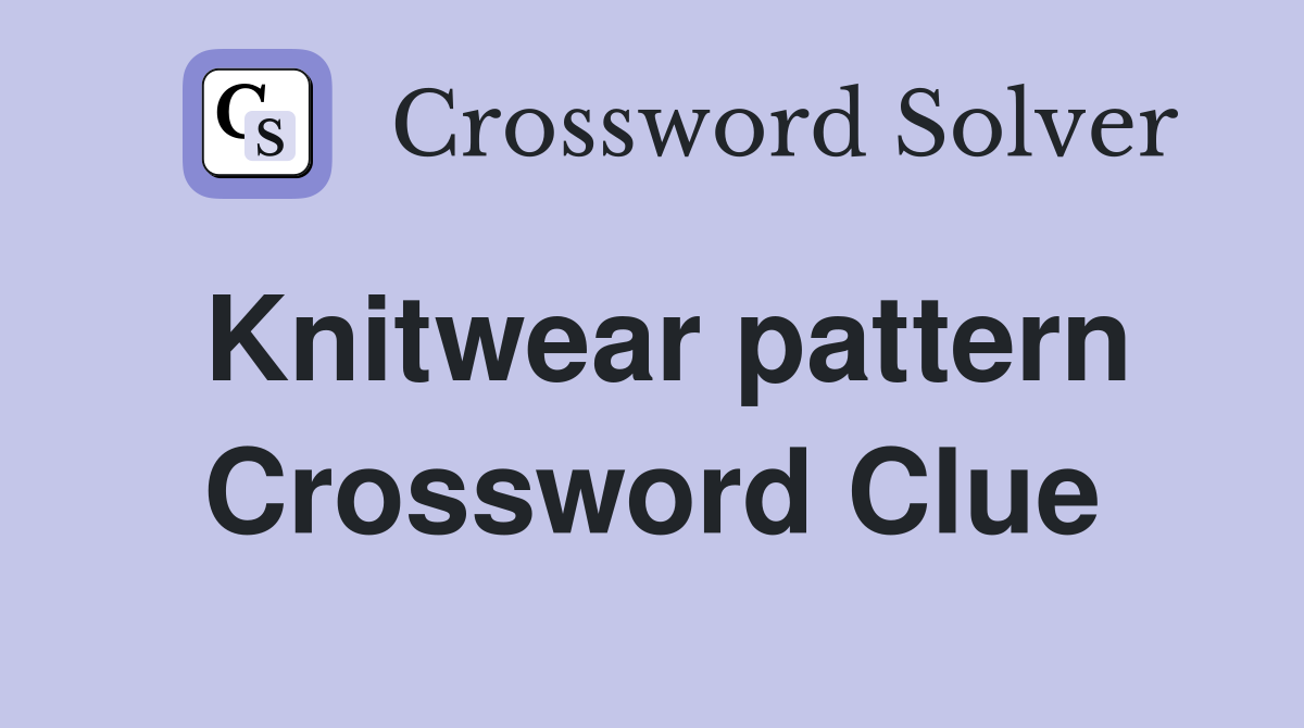 Knitwear pattern Crossword Clue
