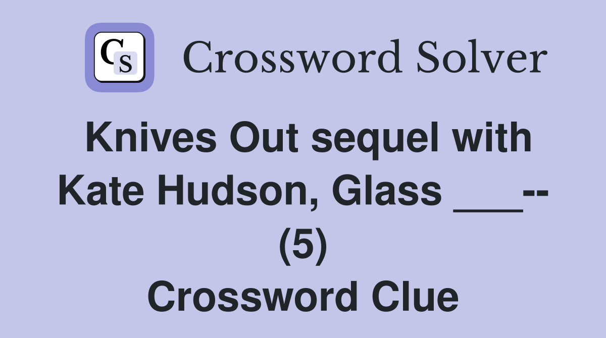 Knives Out sequel with Kate Hudson, Glass ___-- (5) Crossword Clue