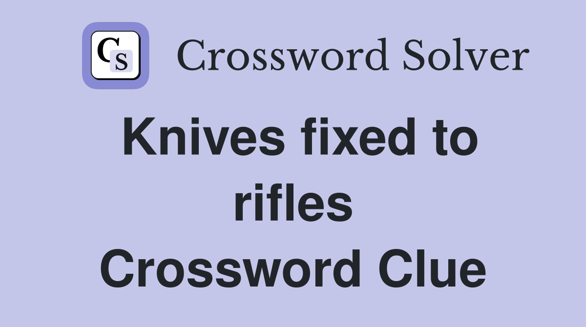 Knives fixed to rifles Crossword Clue
