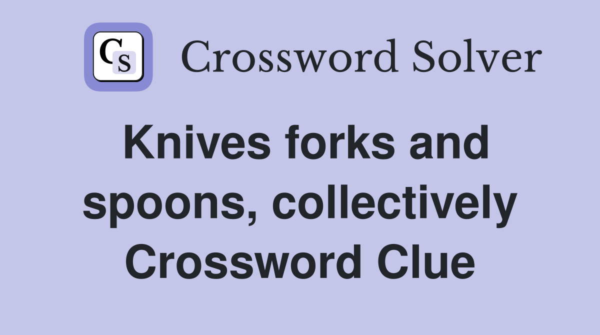 Knives forks and spoons, collectively Crossword Clue