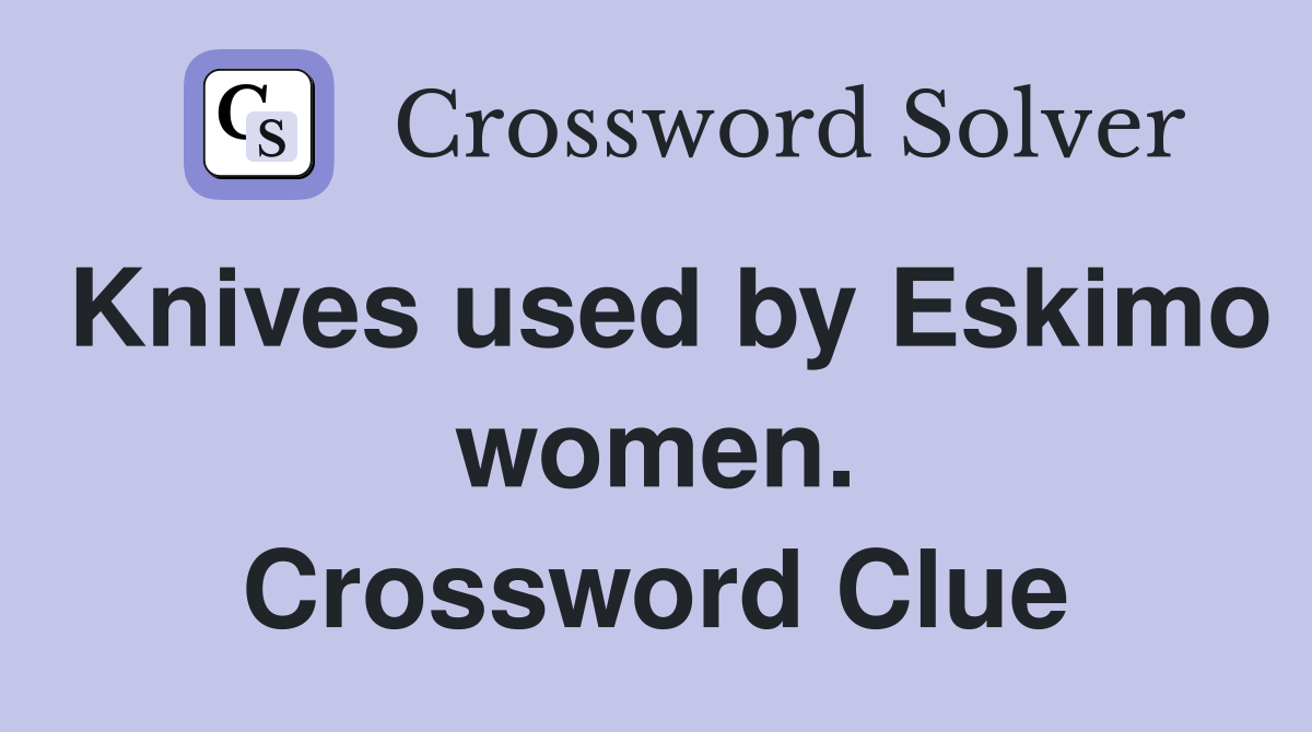Knives used by Eskimo women. Crossword Clue
